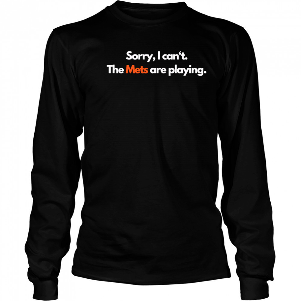 Sorry I can’t the Mets are playing shirt Long Sleeved