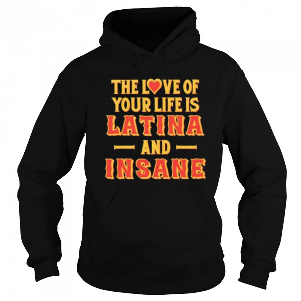 The love of your life is Latina and Insane shirt Hoodie