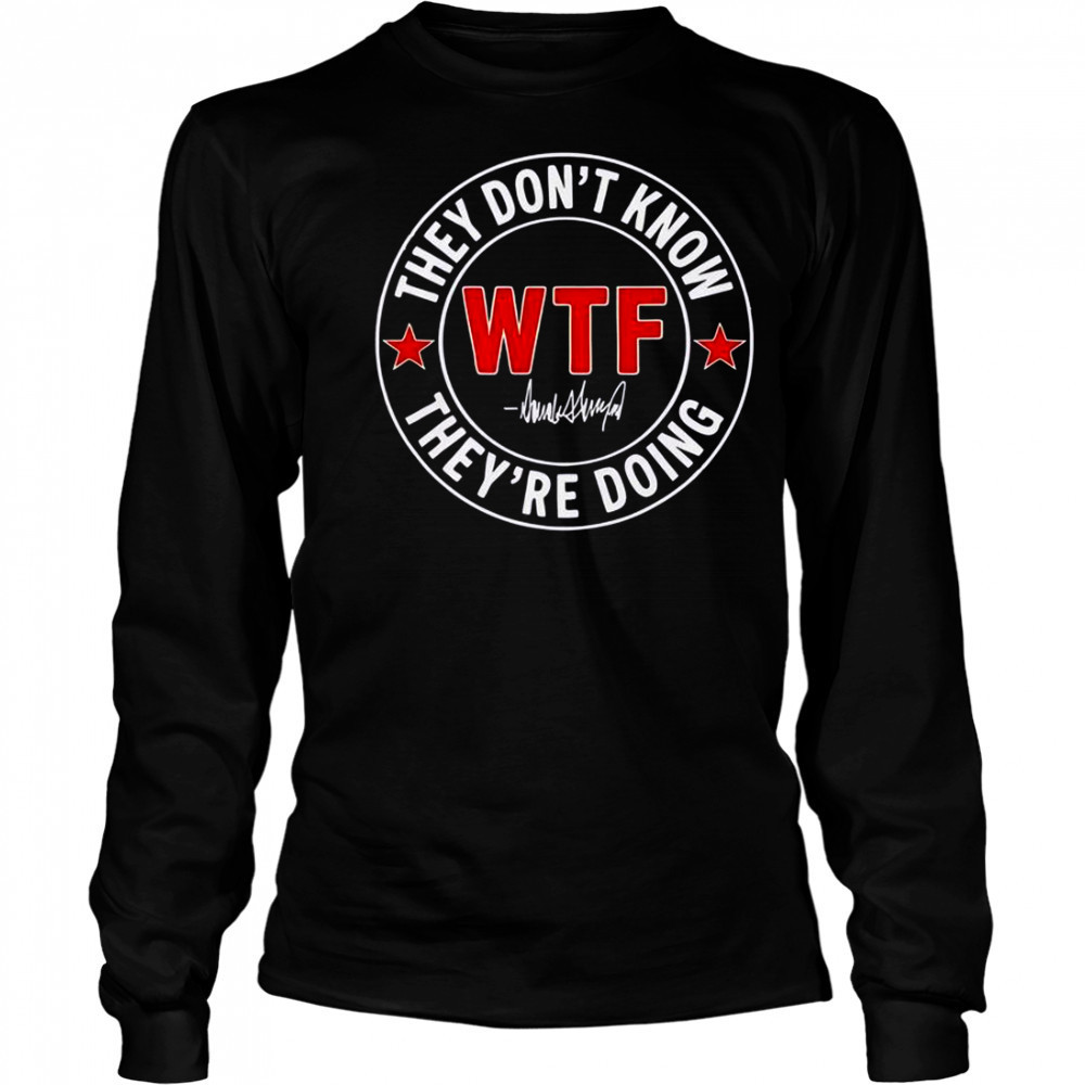 They Don’t Know What The Fuck They’re Doing Signature WTF T-Shirt Long Sleeved