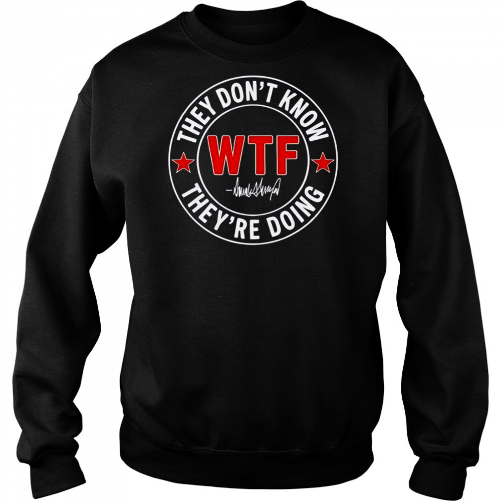 They Don’t Know What The Fuck They’re Doing Signature WTF T-Shirt Sweatshirt