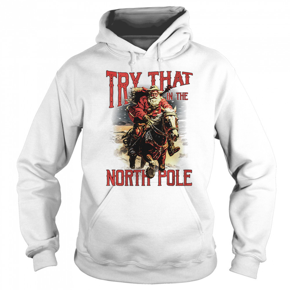 Try that in the North Pole shirt Hoodie