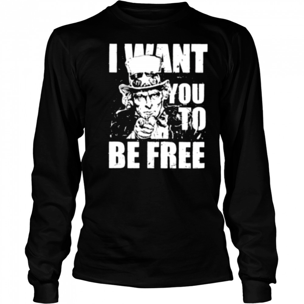 Uncle Sam I want you to be free patriotic USA 4th of July shirt Long Sleeved