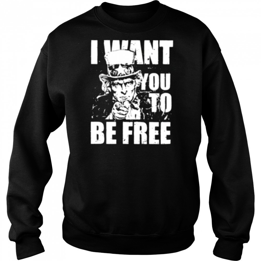 Uncle Sam I want you to be free patriotic USA 4th of July shirt Sweatshirt