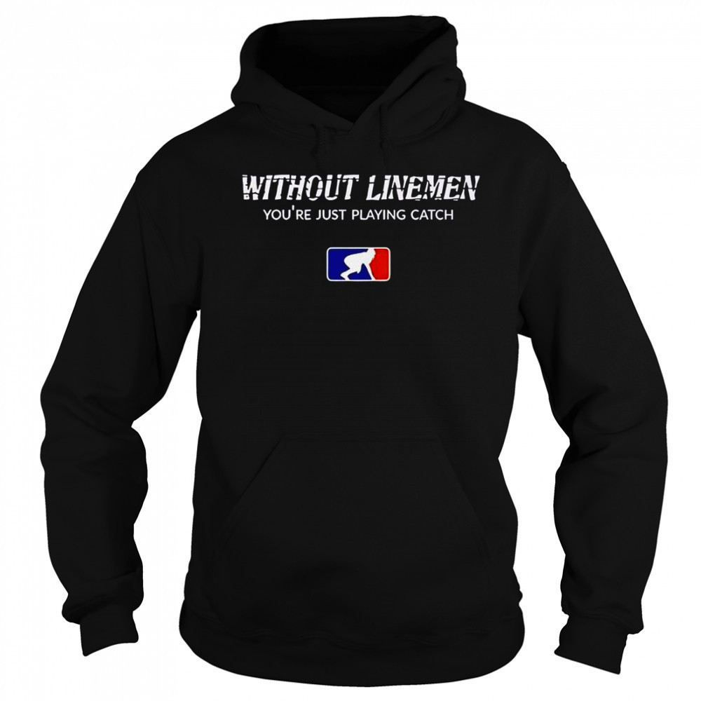 Without Linemen You’re Just Playing Catch Logo T-Shirt Hoodie