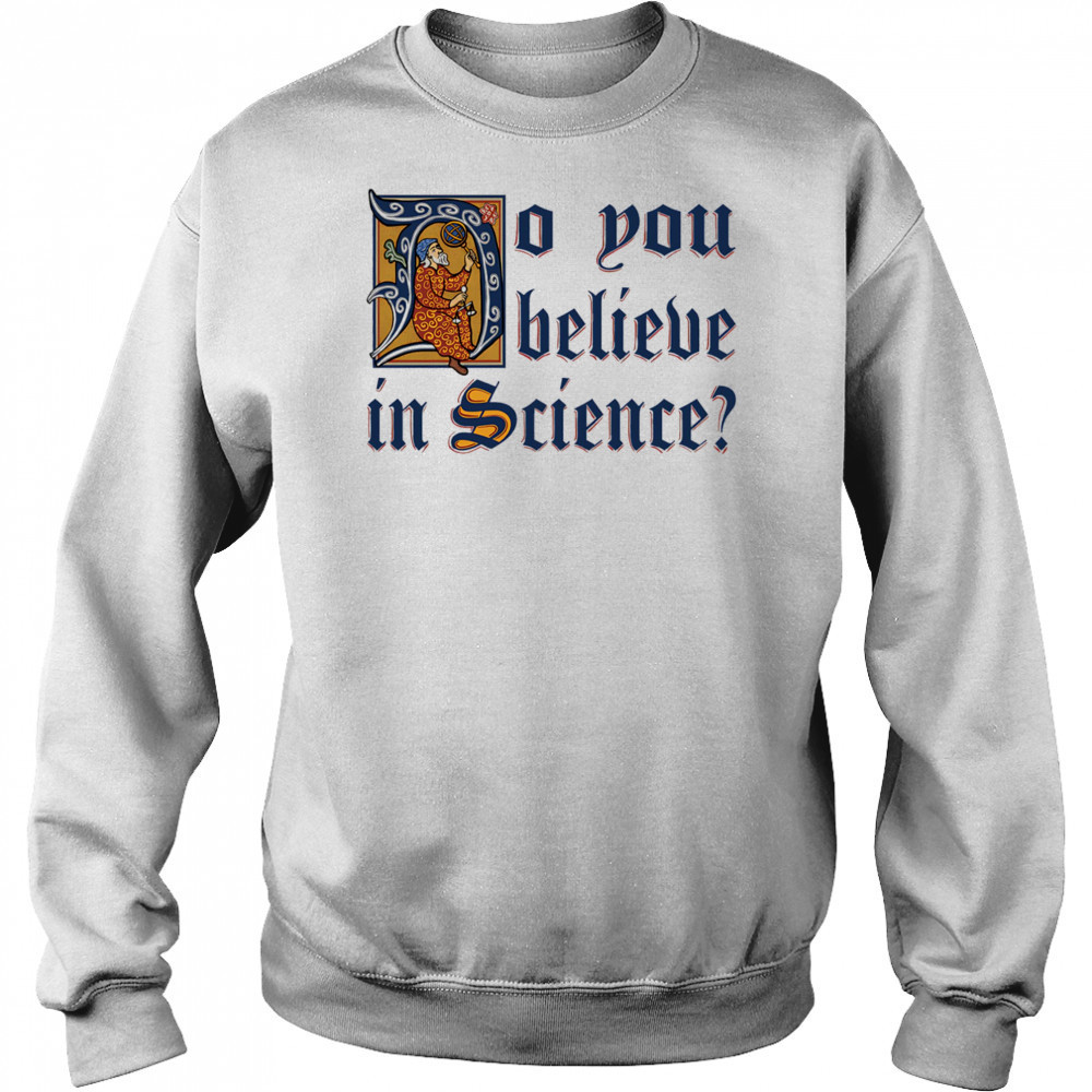 Do you believe in Science shirt Sweatshirt