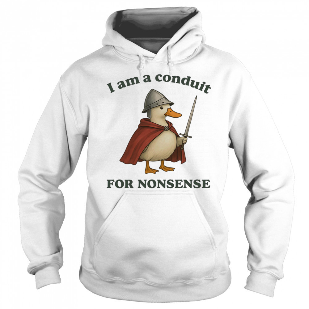 Goose I am a conduit for nonsense shirt Hoodie