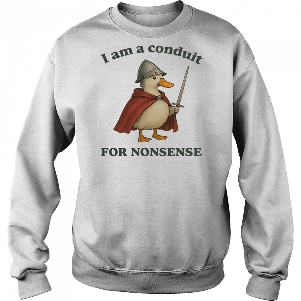 Goose I am a conduit for nonsense shirt Sweatshirt