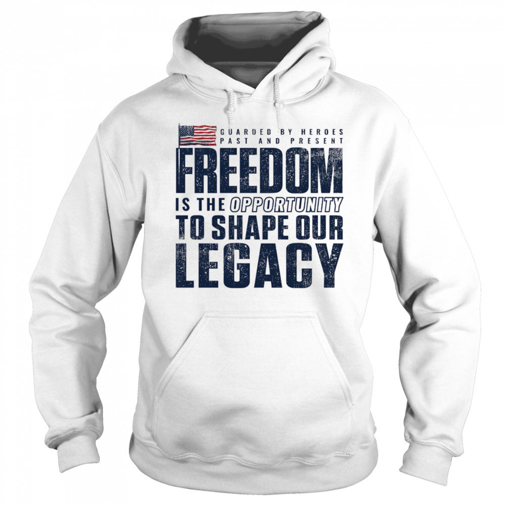 Guarded by heroes past and present Freedom is the opportunity to shape our legacy shirt Hoodie