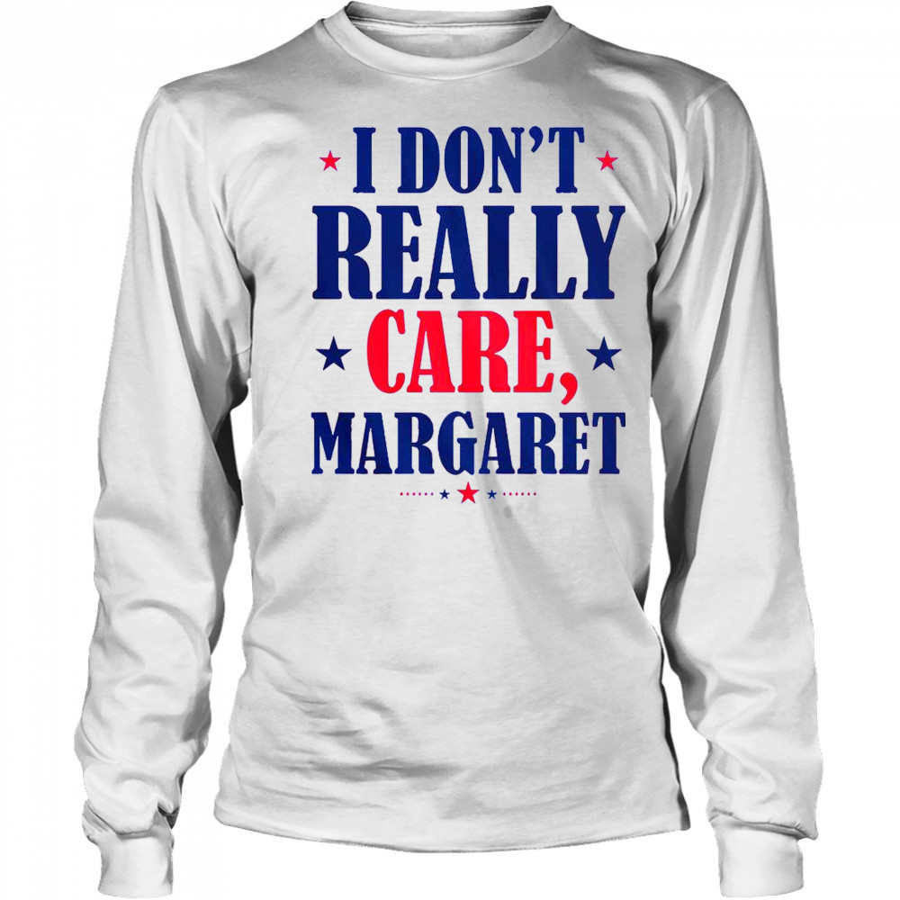 I Don’t Really Care Margaret Shirt Long Sleeved