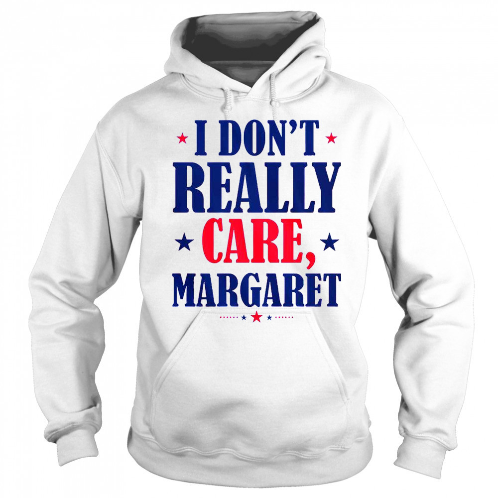 I Don’t Really Care Margaret Shirt Hoodie