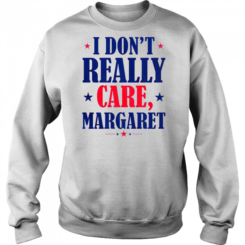 I Don’t Really Care Margaret Shirt Sweatshirt
