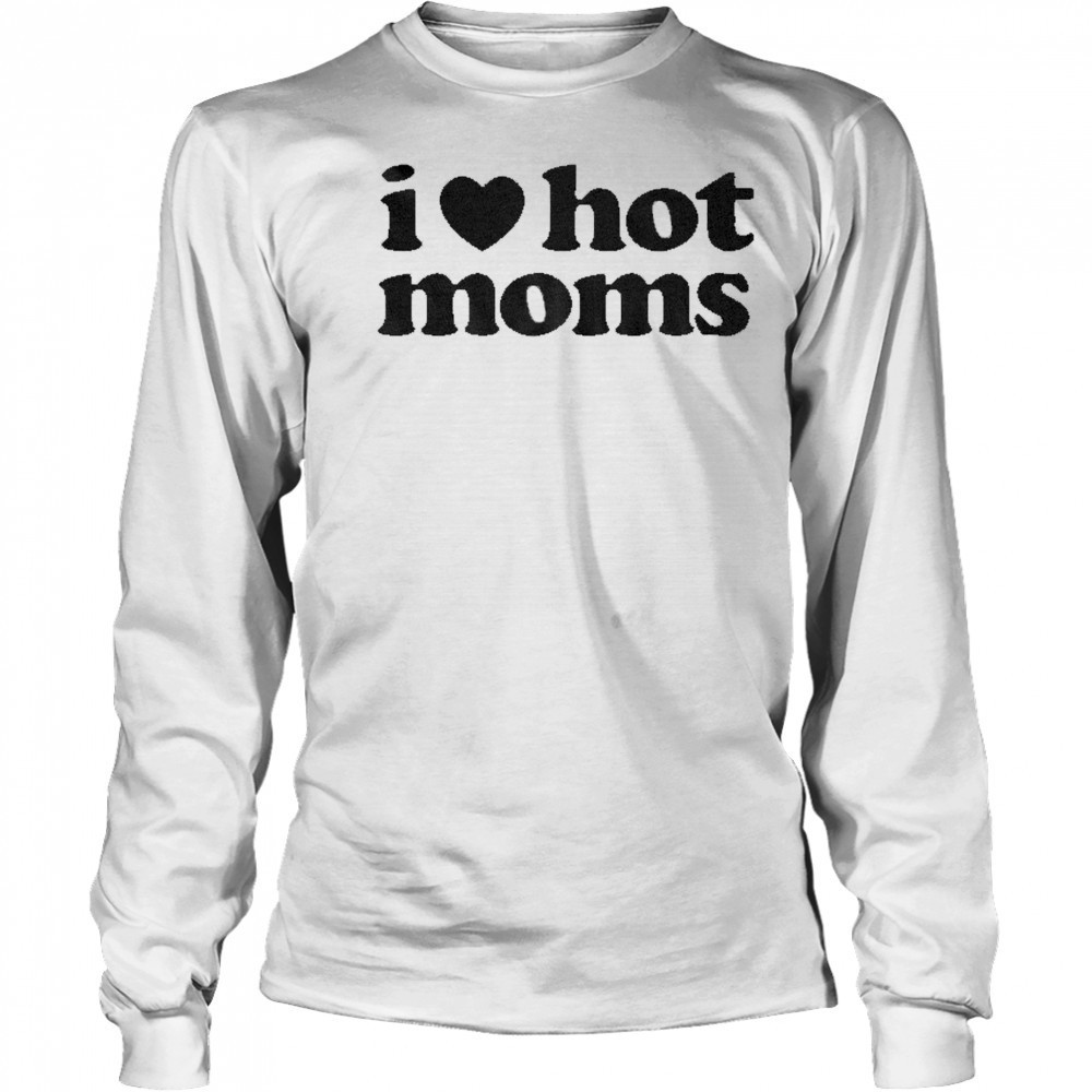 I Love Hot Moms T-shirt Long Sleeved