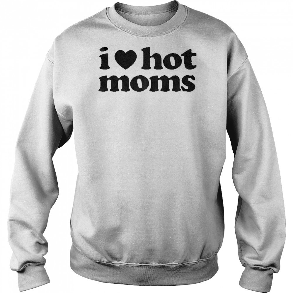 I Love Hot Moms T-shirt Sweatshirt