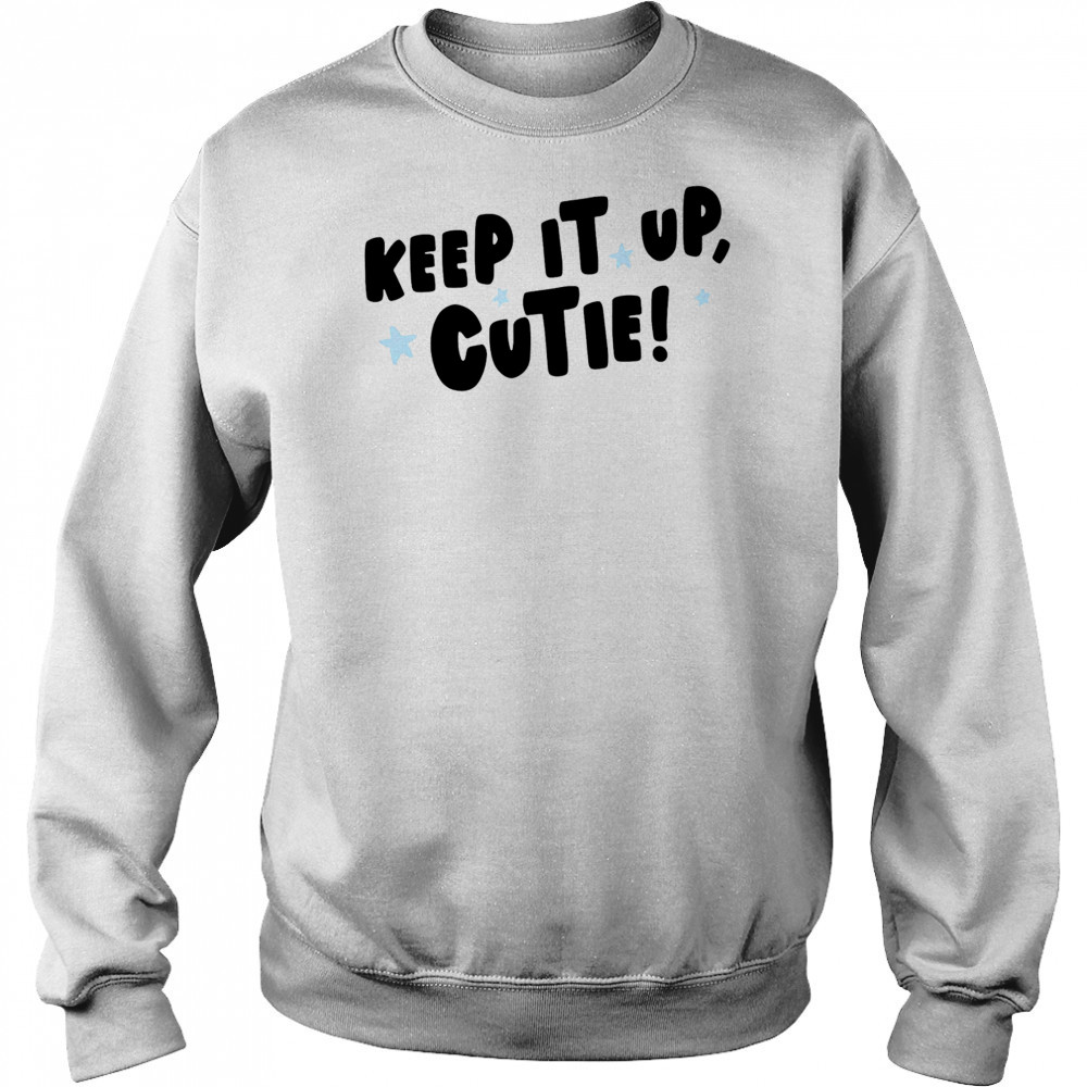 Keep it up cutie shirt Sweatshirt