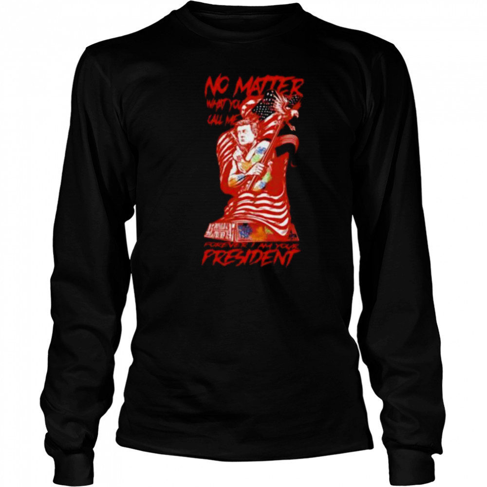 No matter what you call me forever I am your president shirt Long Sleeved