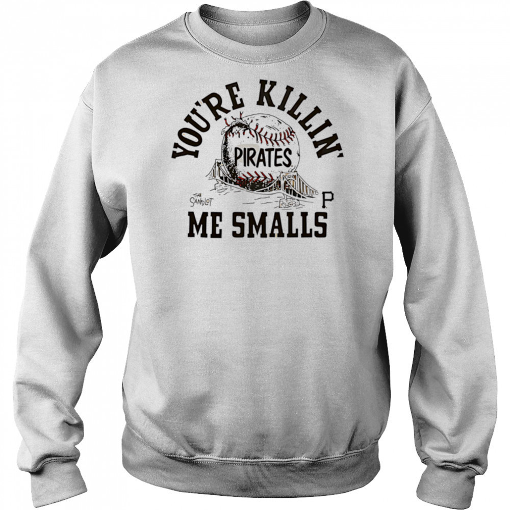 Pittsburgh Pirates the Sandlot you’re killin’ me smalls shirt Sweatshirt