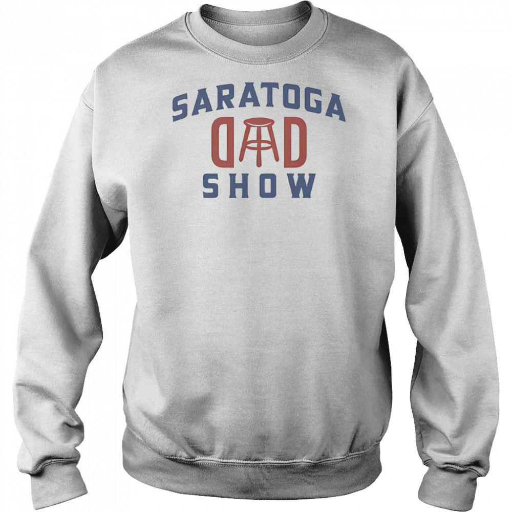 Saratoga dad show shirt Sweatshirt