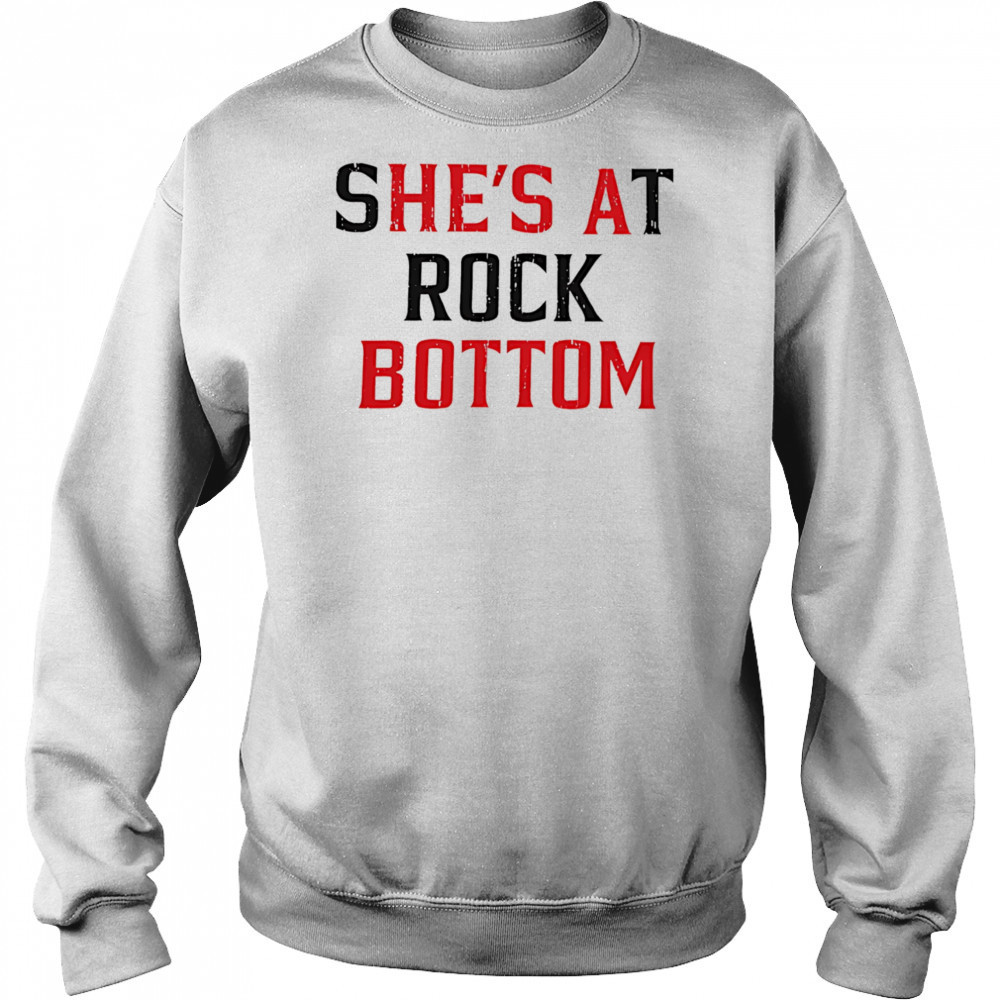 She’s at rock bottom shirt Sweatshirt