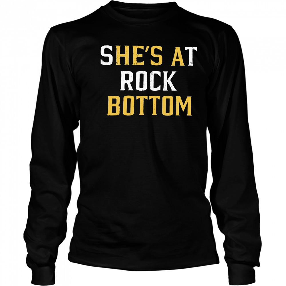 She’s At Rock Bottom T-shirt Long Sleeved