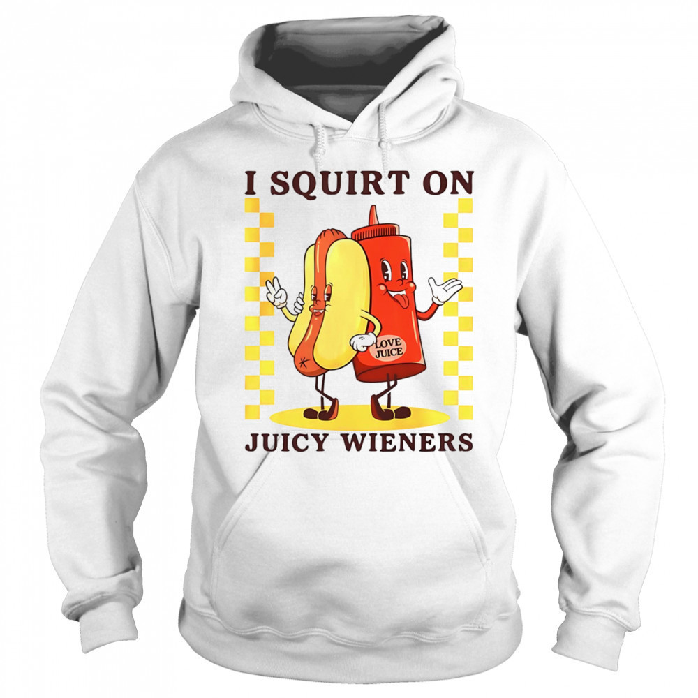 Hotdog I squirt on juicy wieners shirt Hoodie