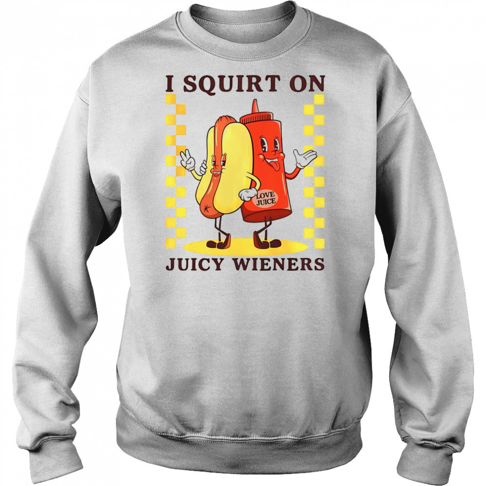 Hotdog I squirt on juicy wieners shirt Sweatshirt