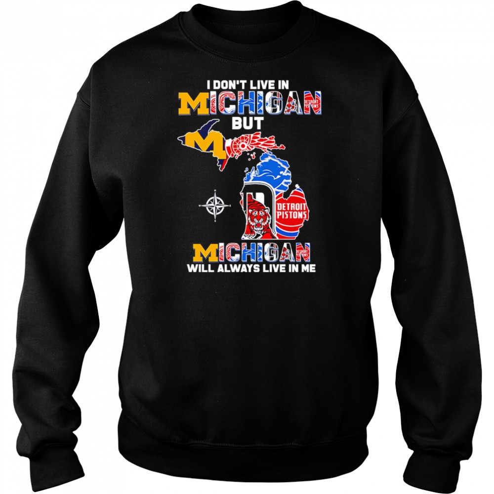 I don’t live in Michigan but Michigan will always live in me shirt Sweatshirt