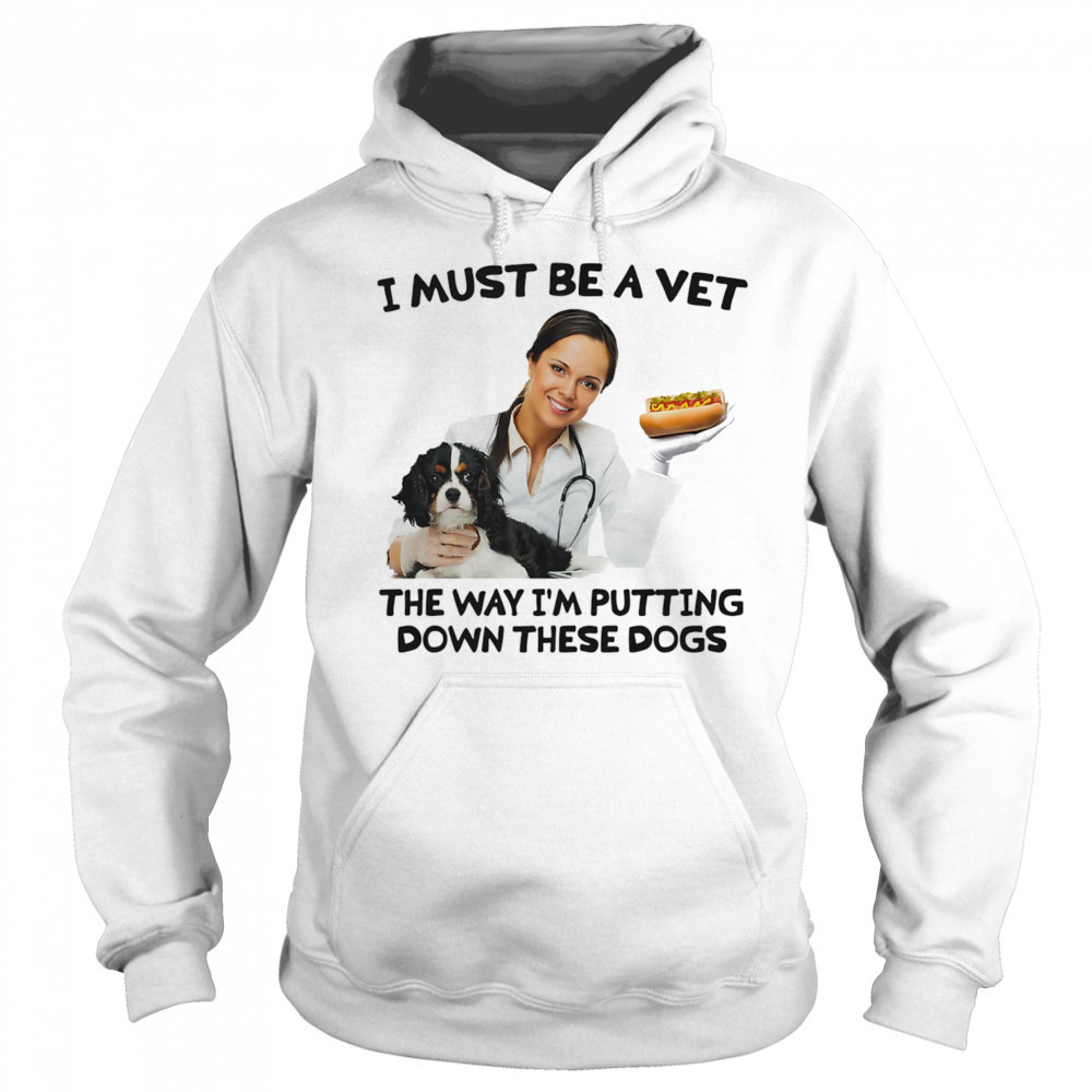 I must be a vet the way I’m putting down these dogs shirt Hoodie