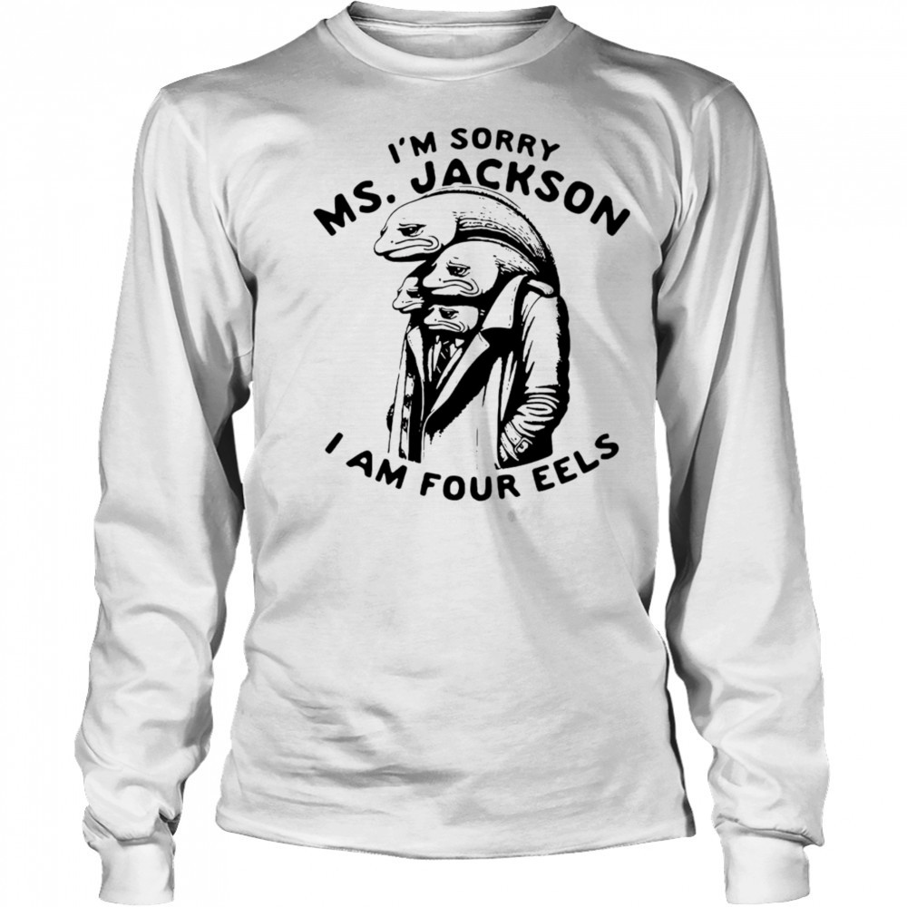I’m sorry Ms Jackson I am four eels shirt Long Sleeved