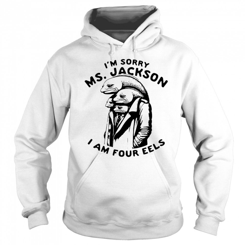 I’m sorry Ms Jackson I am four eels shirt Hoodie