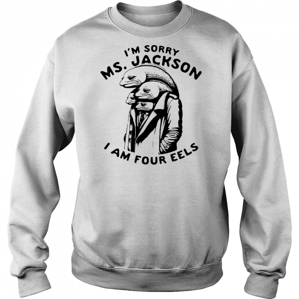 I’m sorry Ms Jackson I am four eels shirt Sweatshirt