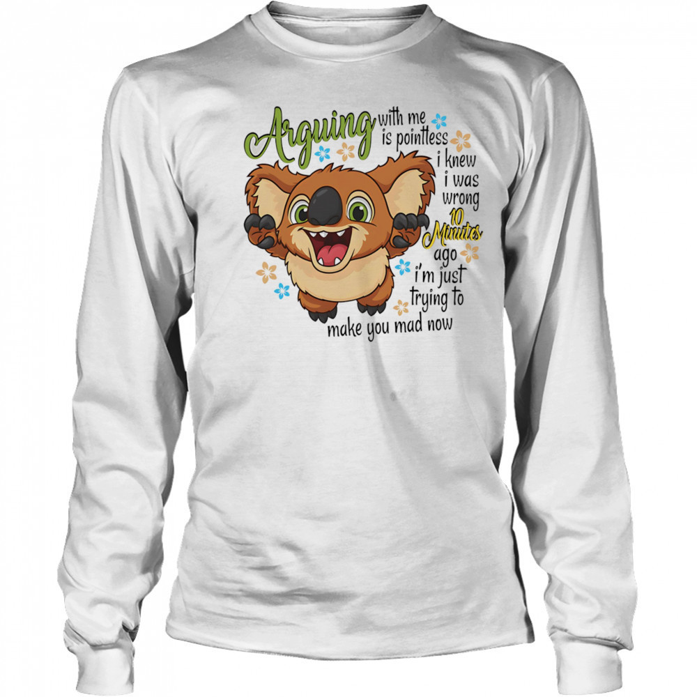 Koala arguing with me is pointless I knew I was wrong 10 minutes ago shirt Long Sleeved
