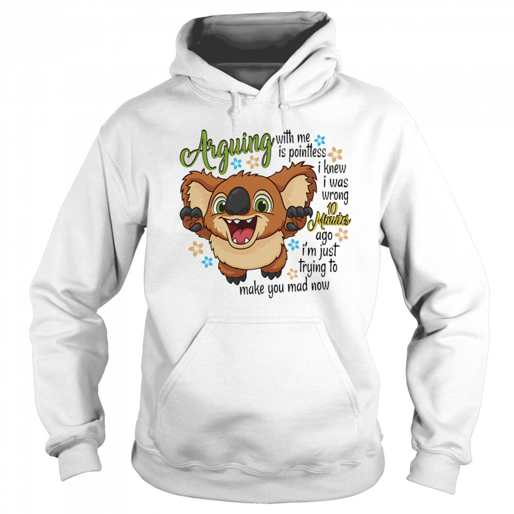 Koala arguing with me is pointless I knew I was wrong 10 minutes ago shirt Hoodie