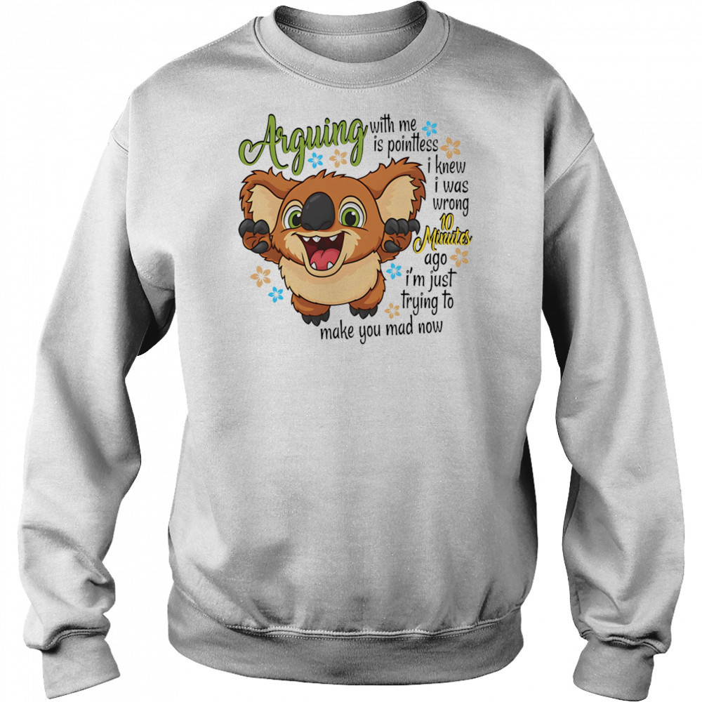 Koala arguing with me is pointless I knew I was wrong 10 minutes ago shirt Sweatshirt