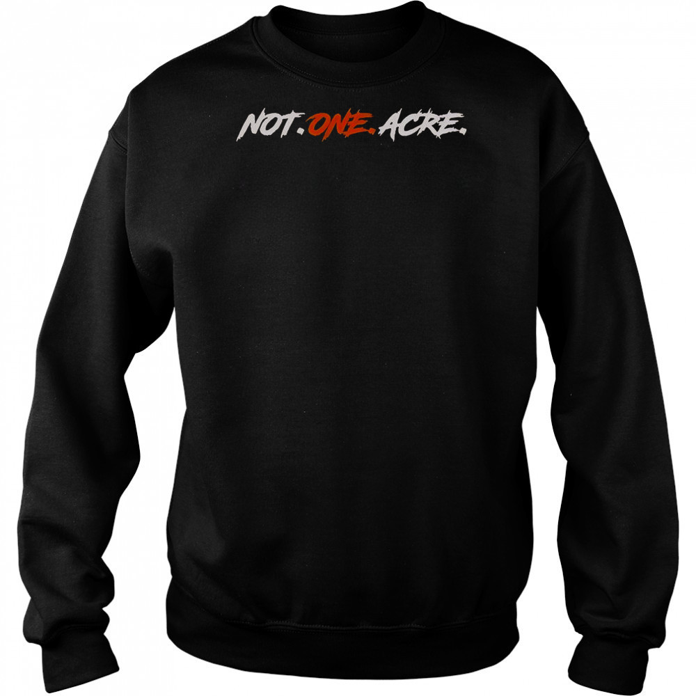 Not One Acre T-Shirt Sweatshirt