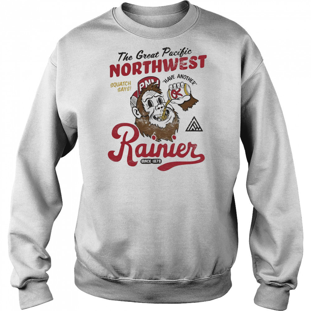 Rainier beer have another shirt Sweatshirt