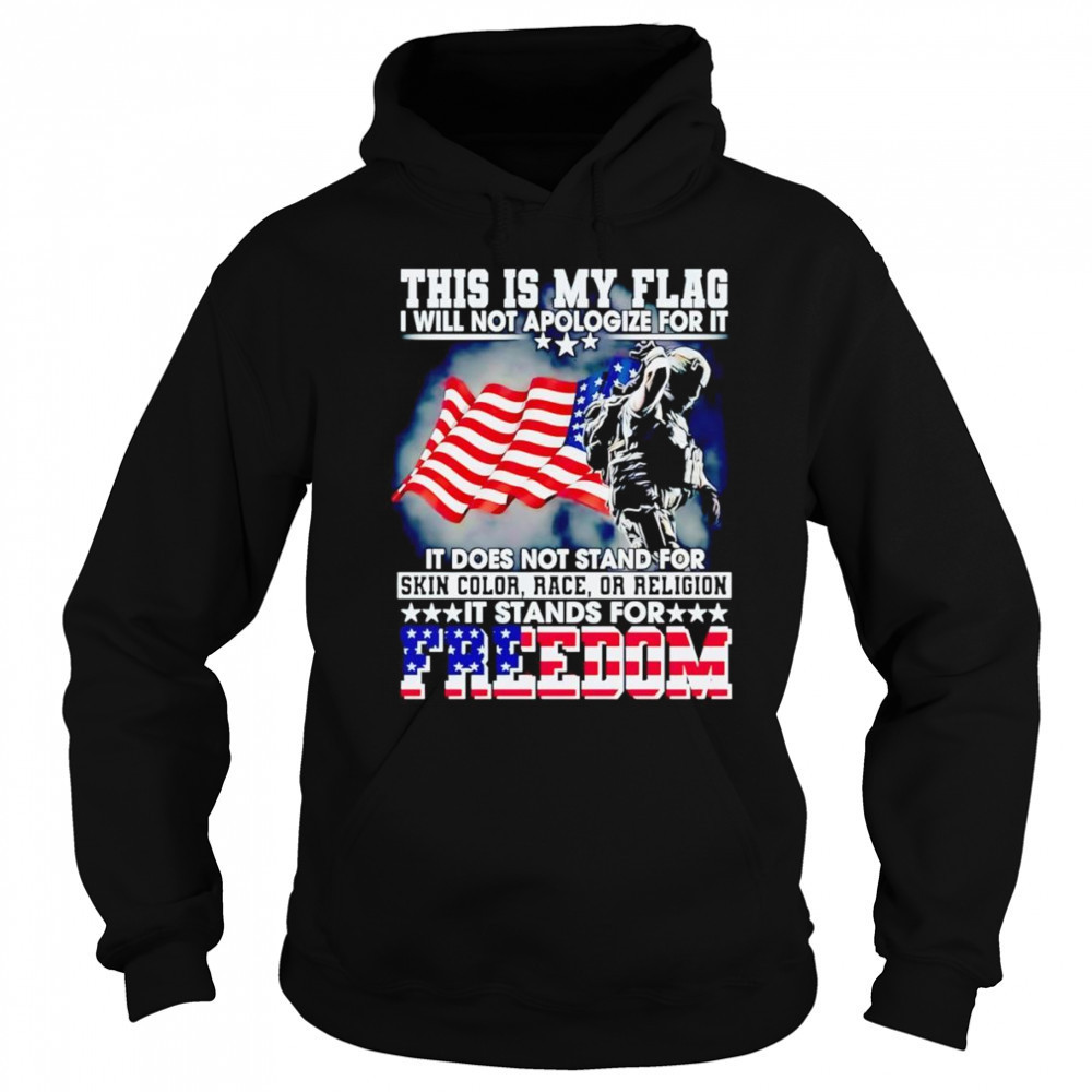 This is my flag I will not apologize for it it does not stand for skin color race or religion shirt Hoodie