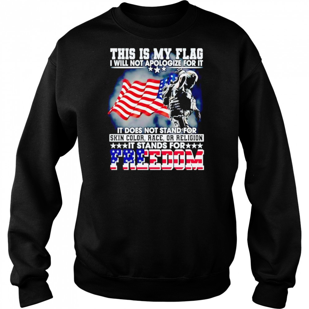 This is my flag I will not apologize for it it does not stand for skin color race or religion shirt Sweatshirt