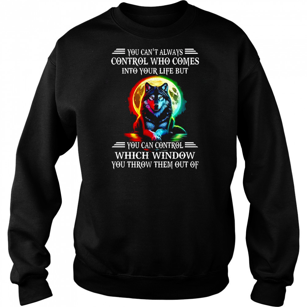 Wolf you can’t always control who comes into your life shirt Sweatshirt