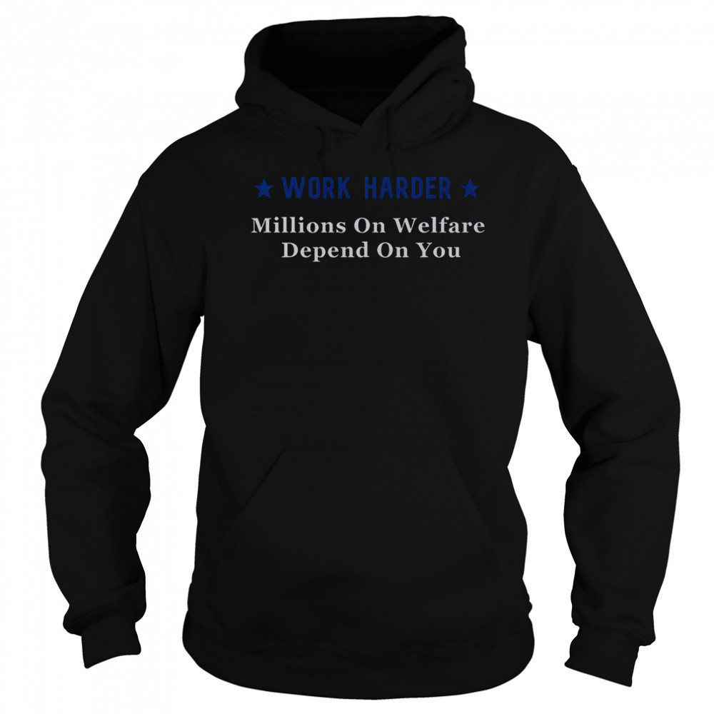 Work Harder Millions On Welfare Depend On You T-Shirt Hoodie
