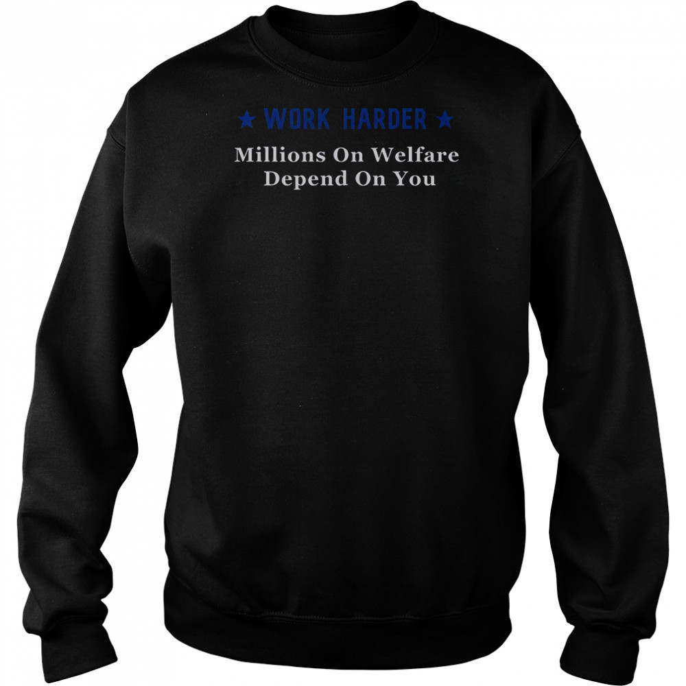 Work Harder Millions On Welfare Depend On You T-Shirt Sweatshirt