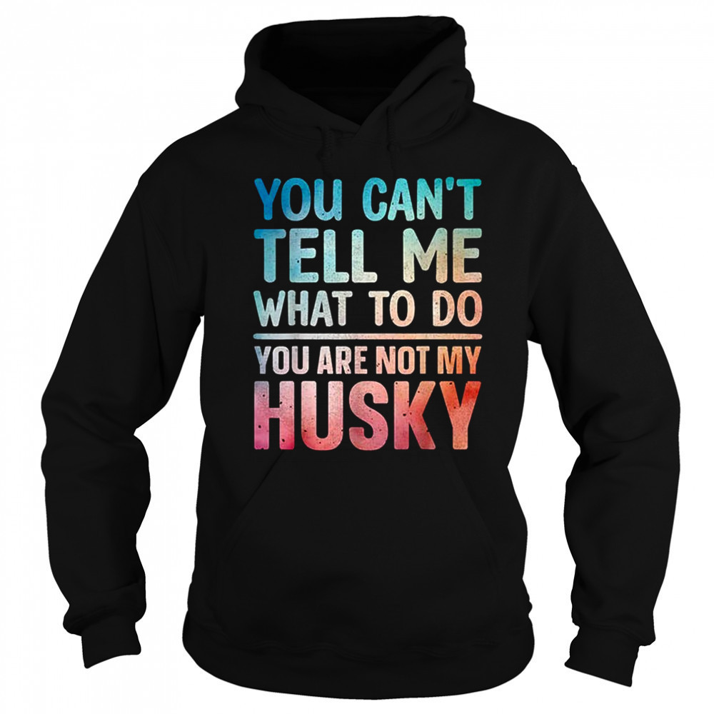 You can’t tell me what to do Husky shirt Hoodie