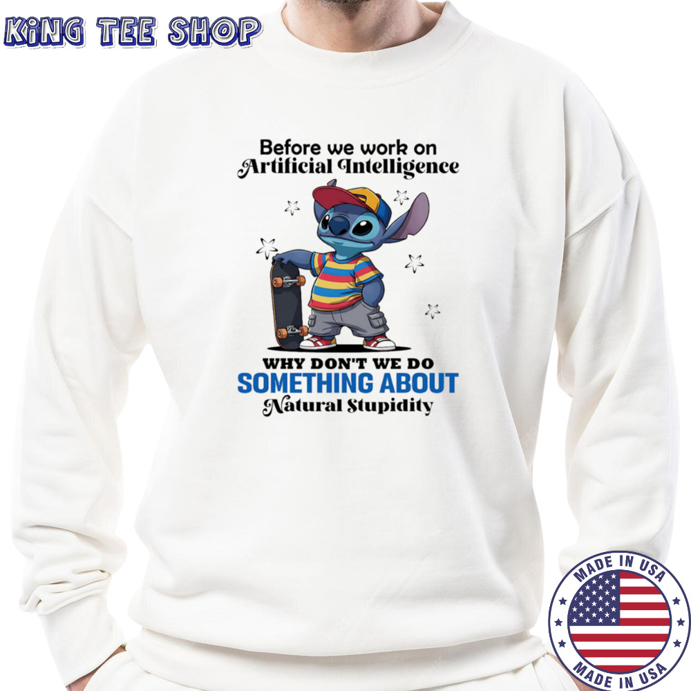 Stitch before we work on Artificial intelligence why don’t we do something about natural stupidity shirt Sweatshirt