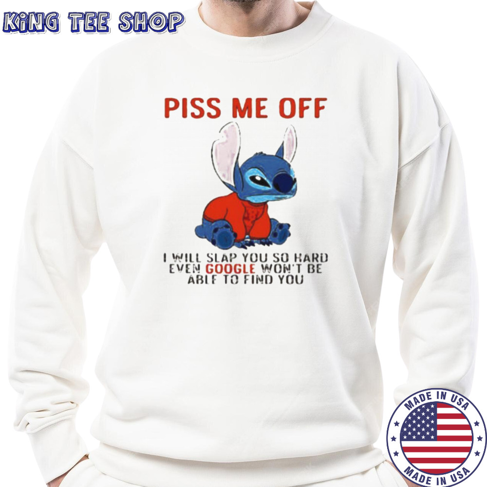 Stitch piss me off I will slap you so hard even google won’t be able to find you T shirt Sweatshirt
