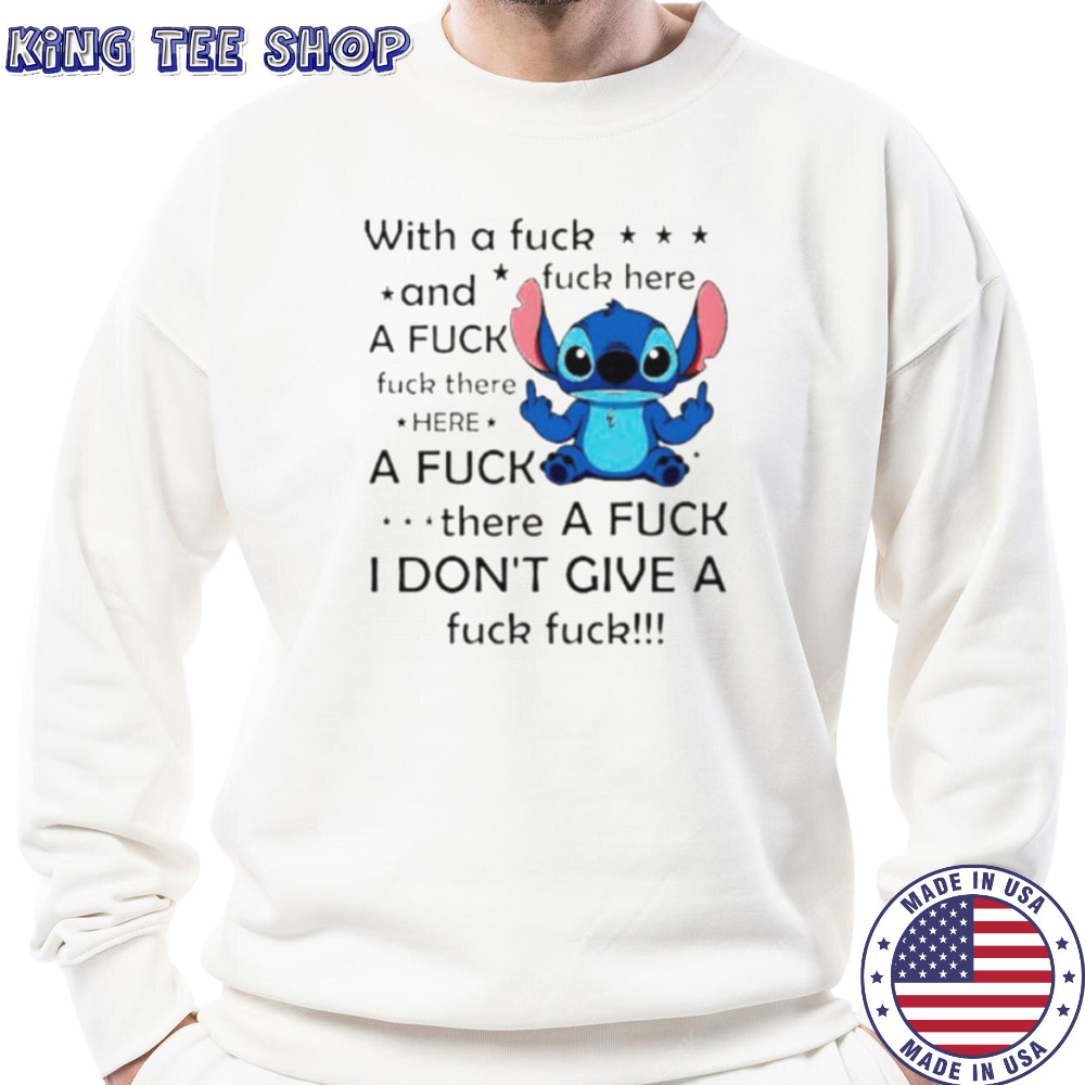 Stitch with a fuck fuck here and a fuck fuck there hereafuck thereafuck I don’t give a fuck fuck shirt Sweatshirt