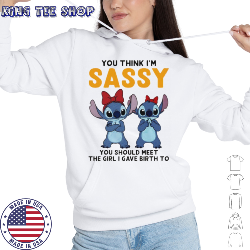 Stitchs you think I’m sassy you should meet the girl I gave birth to shirt Hoodie