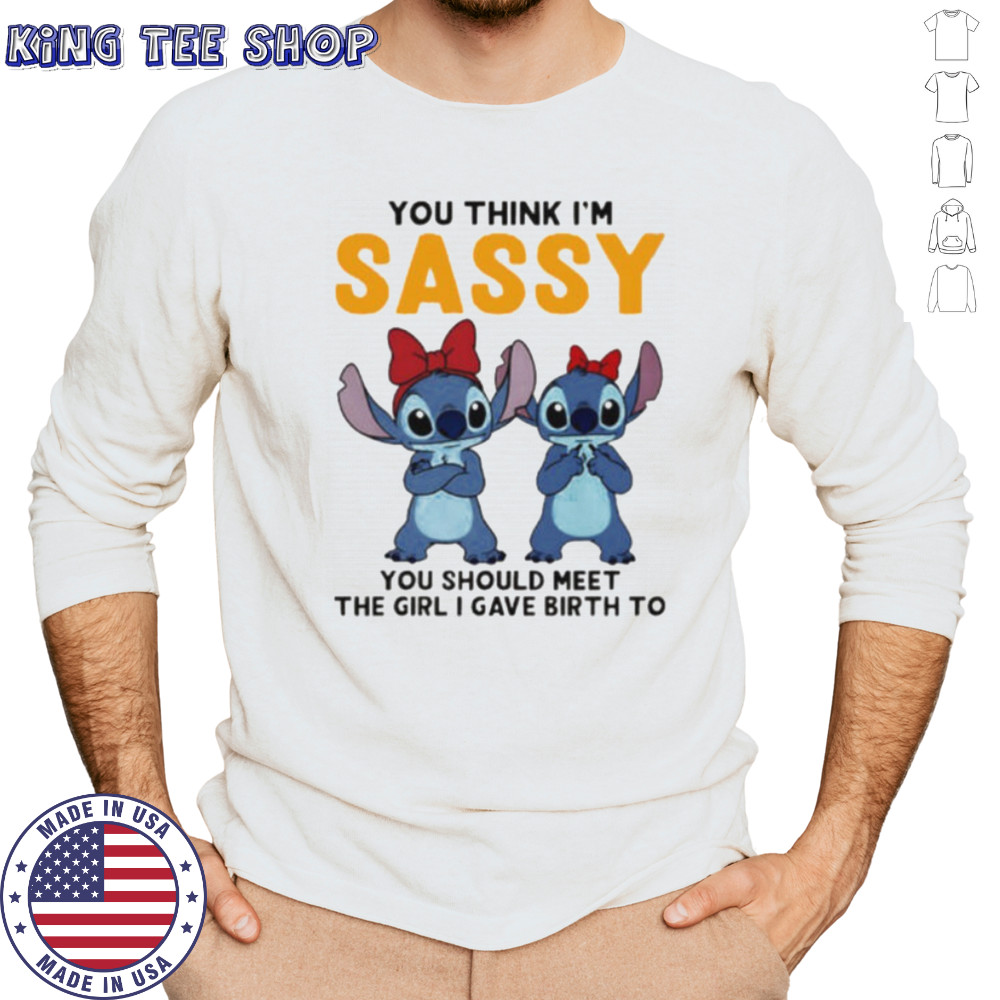 Stitchs you think I’m sassy you should meet the girl I gave birth to shirt Long Sleeved