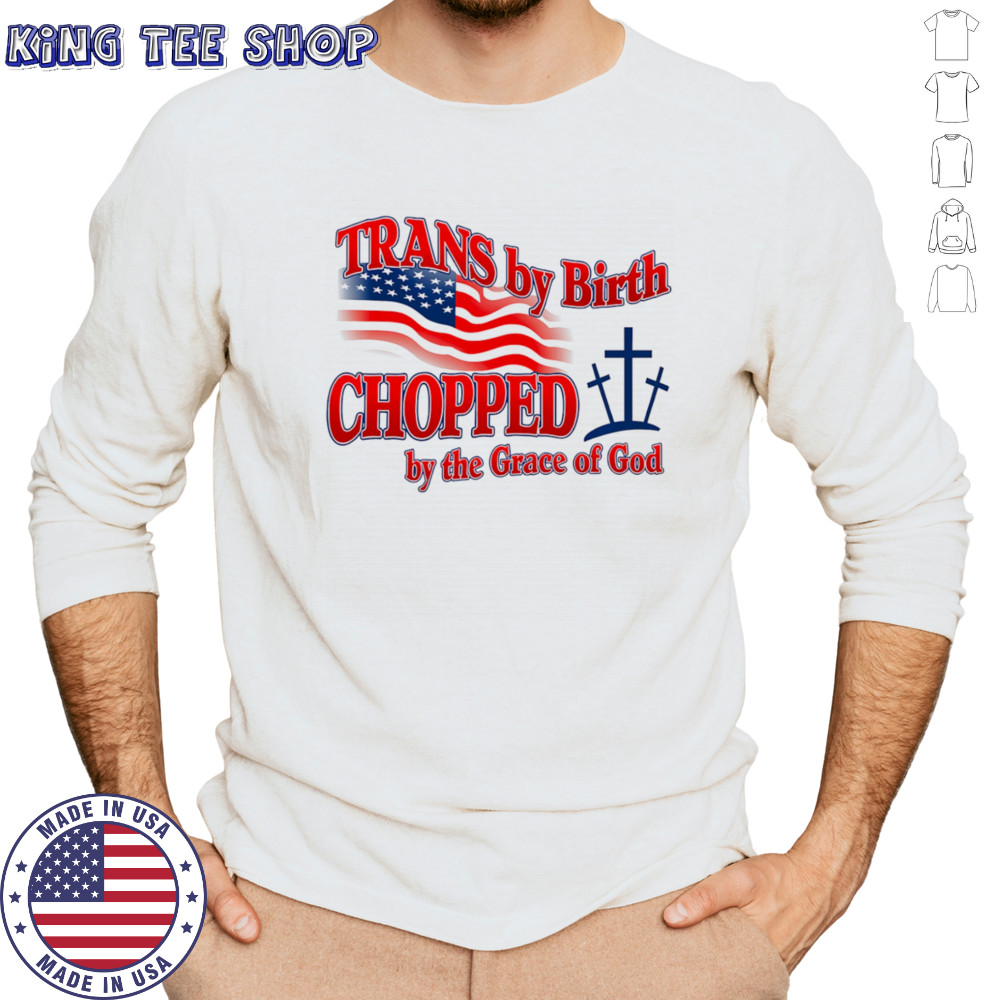 Trans by birth chopped by the Grace of God shirt Long Sleeved