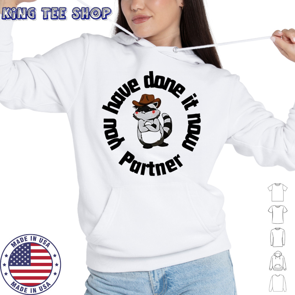 You have done it now Partner Raccoon shirt Hoodie