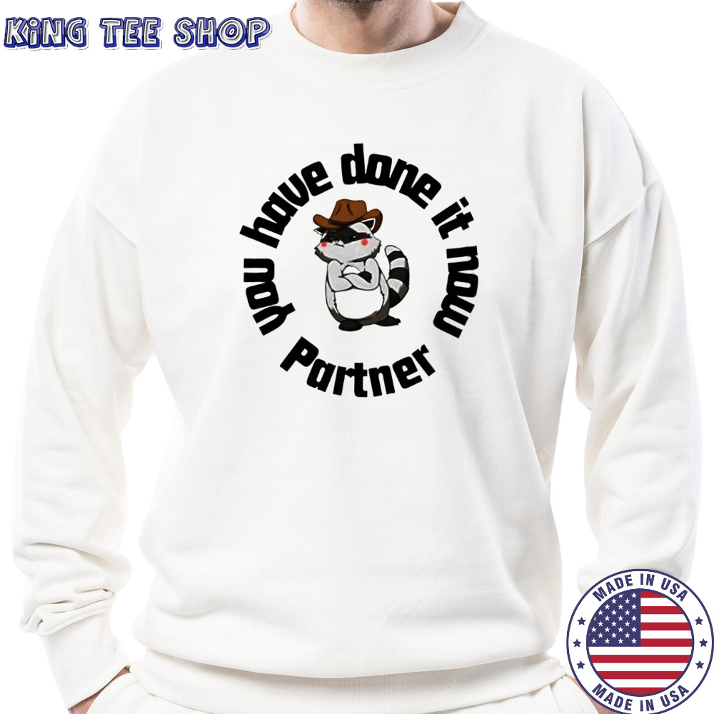You have done it now Partner Raccoon shirt Sweatshirt