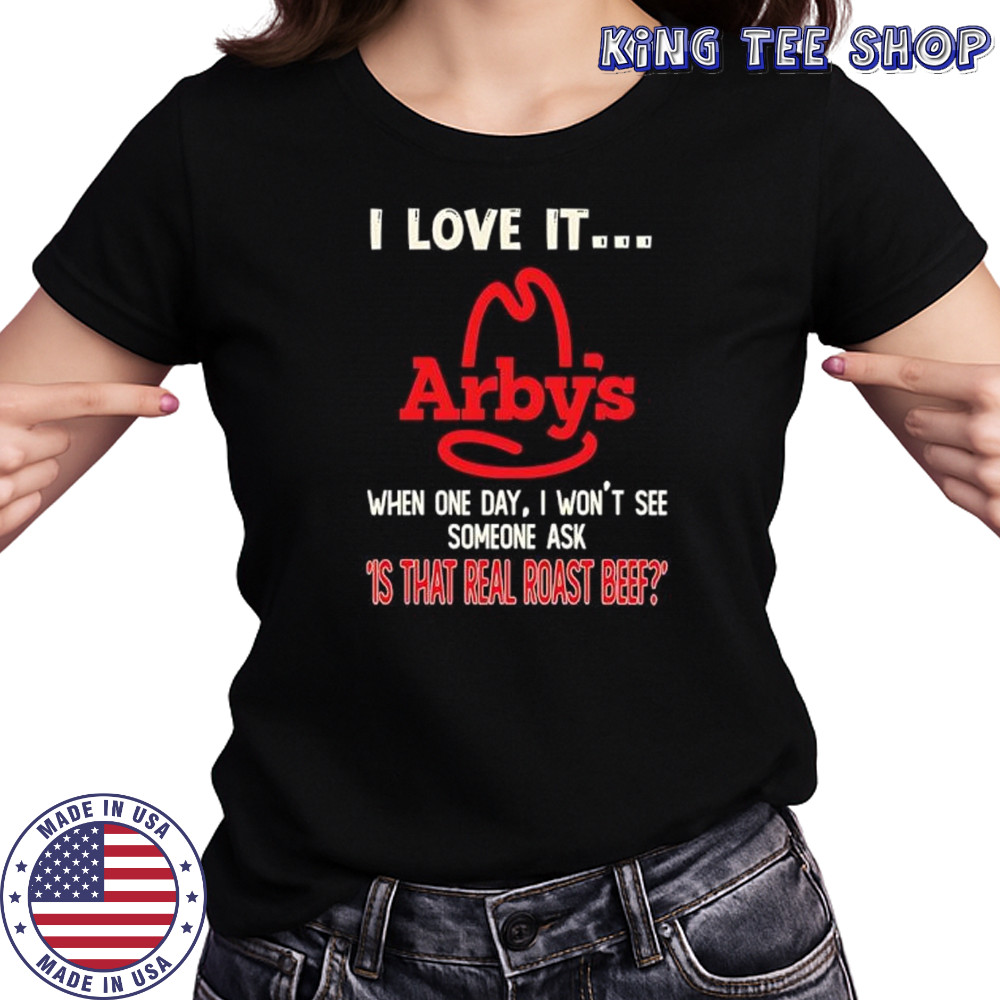 Arby’s I love it when one day I won’t see someone ask ‘is that real roast beef shirt Women's T-shirt